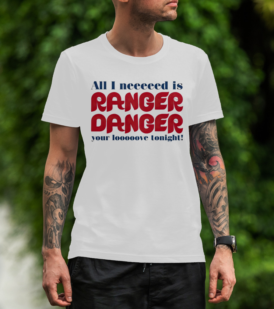 All I Neeeeed Is Ranger Danger Your Looooove Tonight Phillies T-Shirt