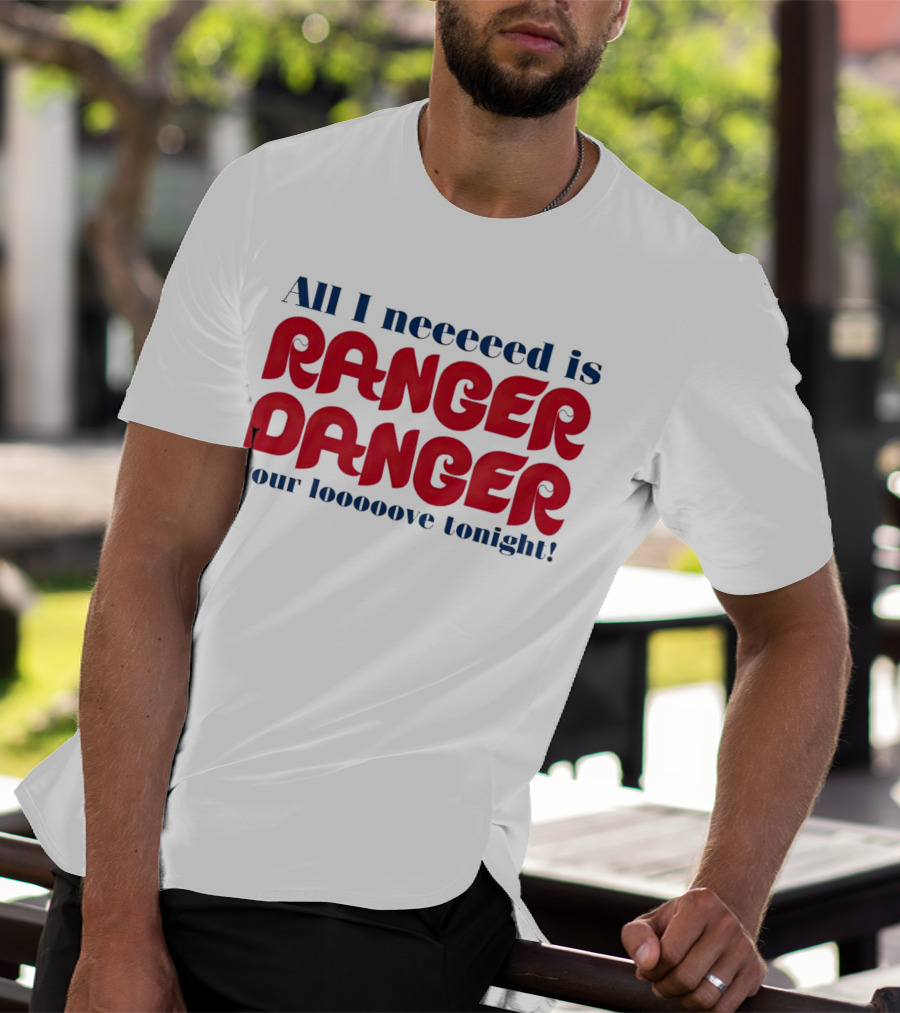 All I Neeeeed Is Ranger Danger Your Looooove Tonight Phillies T-Shirt