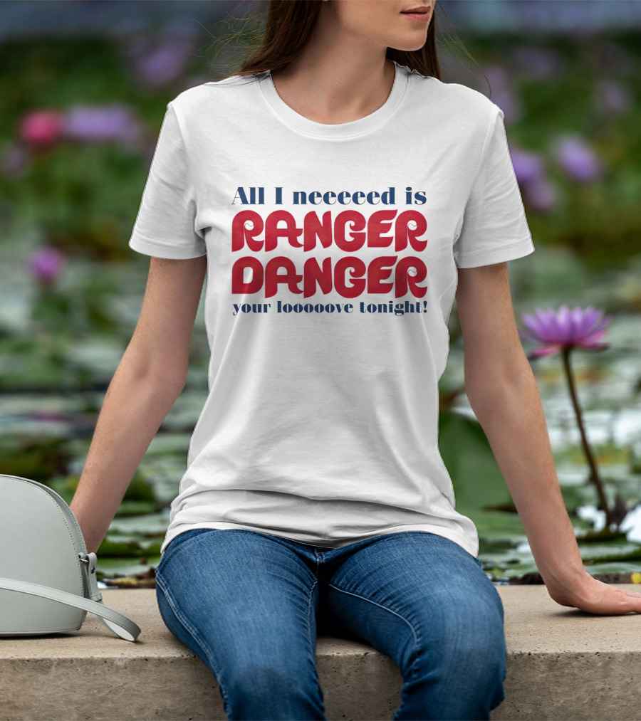 All I Neeeeed Is Ranger Danger Your Looooove Tonight Phillies T-Shirt