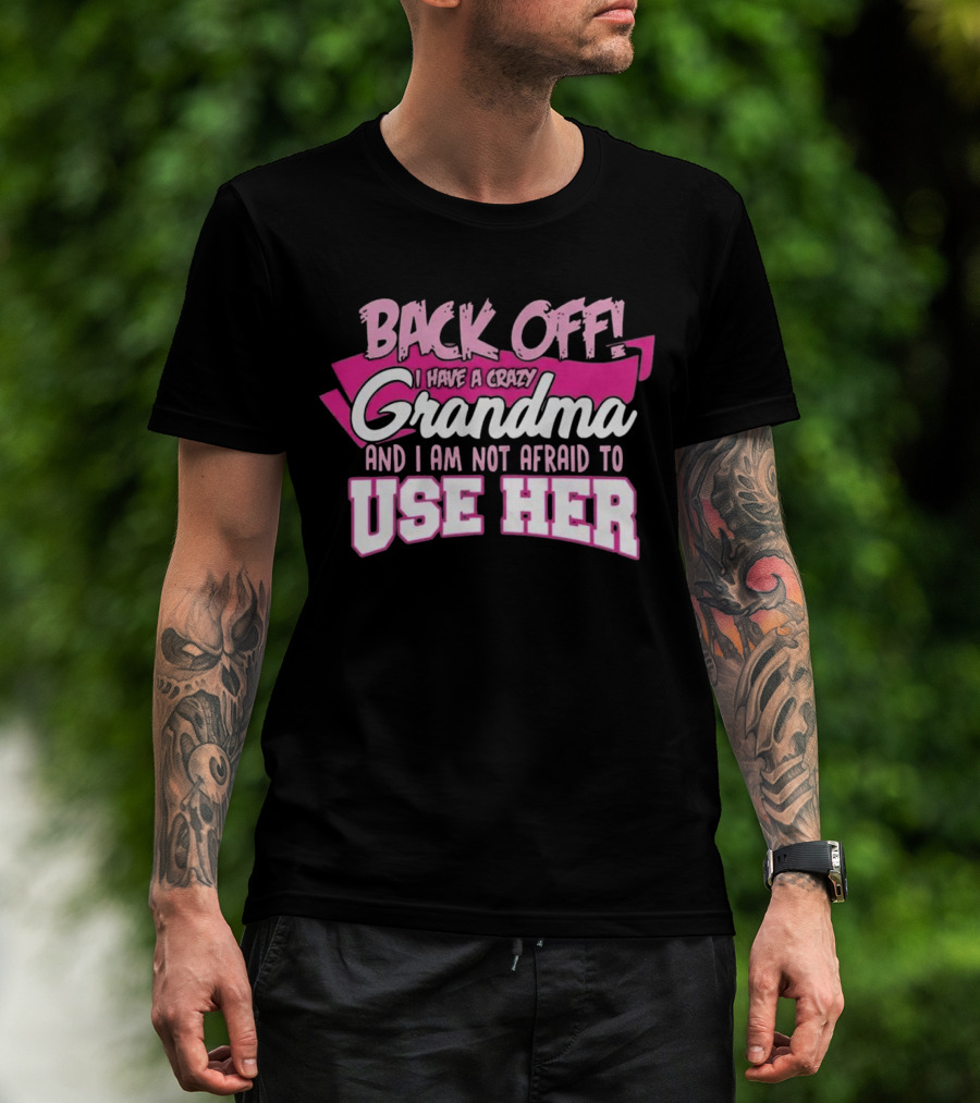 Back Off I Have A Crazy Grandma And I Am Not Afraid To Use Her T-Shirt