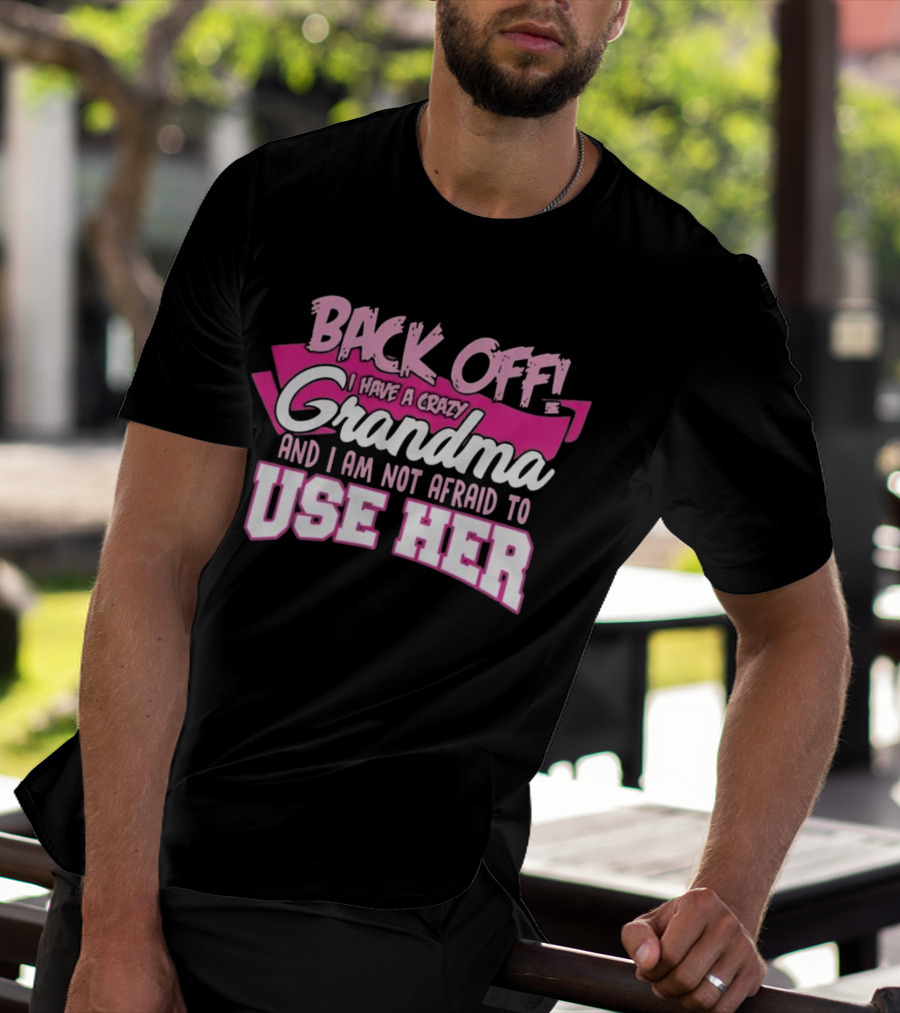 Back Off I Have A Crazy Grandma And I Am Not Afraid To Use Her T-Shirt