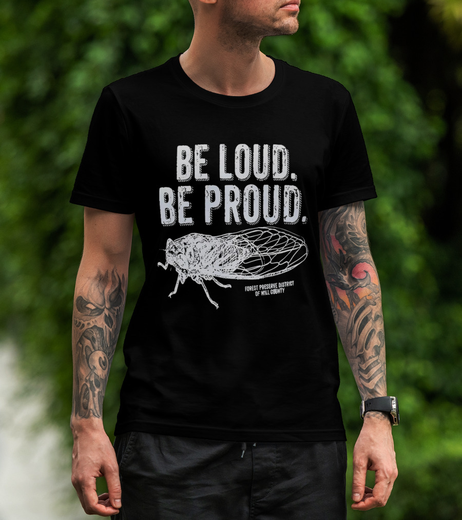 Be Loud Be Proud Cicada Forest Preserve District Of Will County T-Shirt