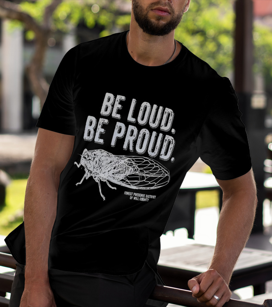 Be Loud Be Proud Cicada Forest Preserve District Of Will County T-Shirt