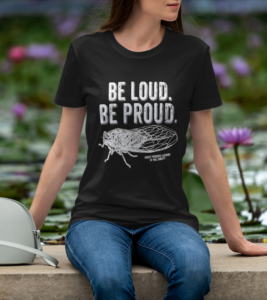 Be Loud Be Proud Cicada Forest Preserve District Of Will County T-Shirt