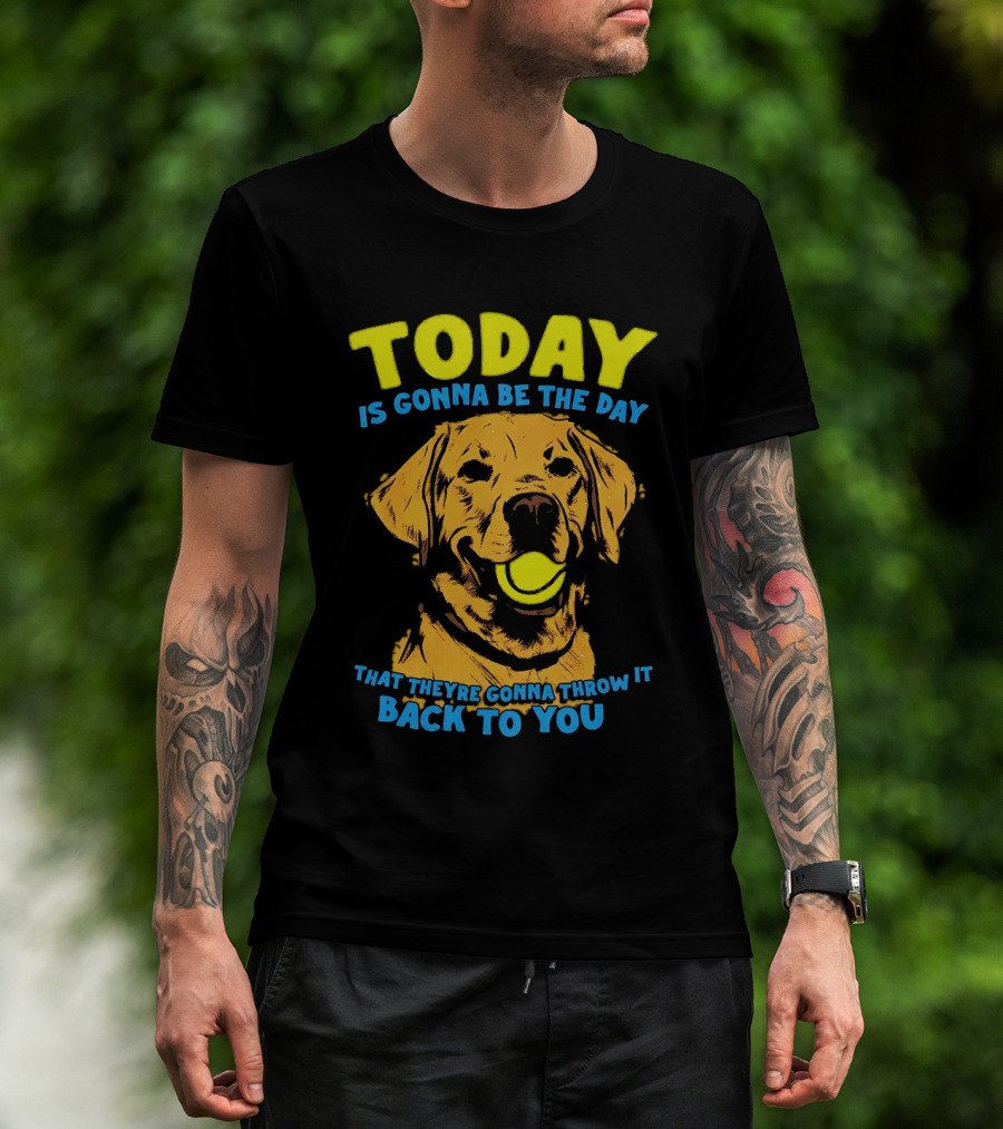Dog Today Is Gonna Be The Day That They’re Gonna Throw It Back To You T-Shirt