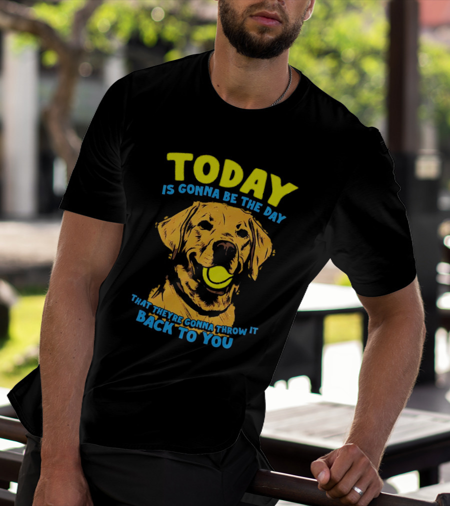Dog Today Is Gonna Be The Day That They’re Gonna Throw It Back To You T-Shirt