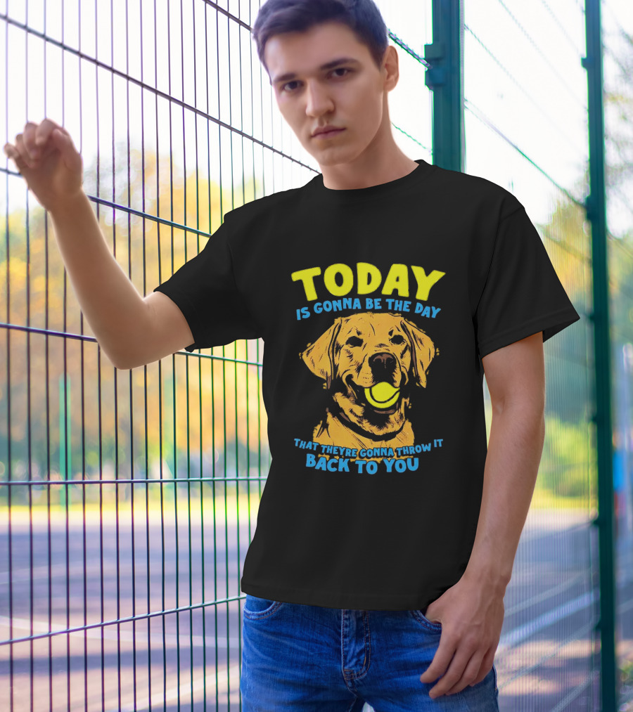 Dog Today Is Gonna Be The Day That They’re Gonna Throw It Back To You T-Shirt