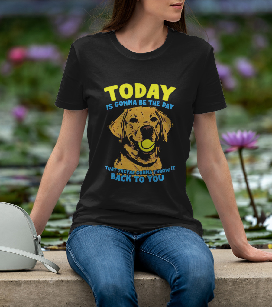 Dog Today Is Gonna Be The Day That They’re Gonna Throw It Back To You T-Shirt