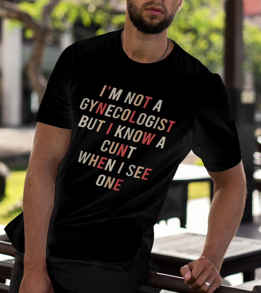 I’m Not A Gynecologist But I Know A Cunt When I See One T-Shirt