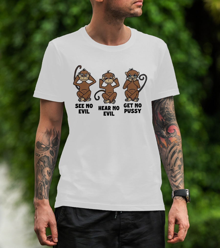 See No Evil Hear No Evil Get No Pussy Monkeys T-Shirt