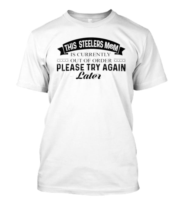 Pittsburgh Steelers Mom Currently Out Of Order Please Try Again Later T-Shirt