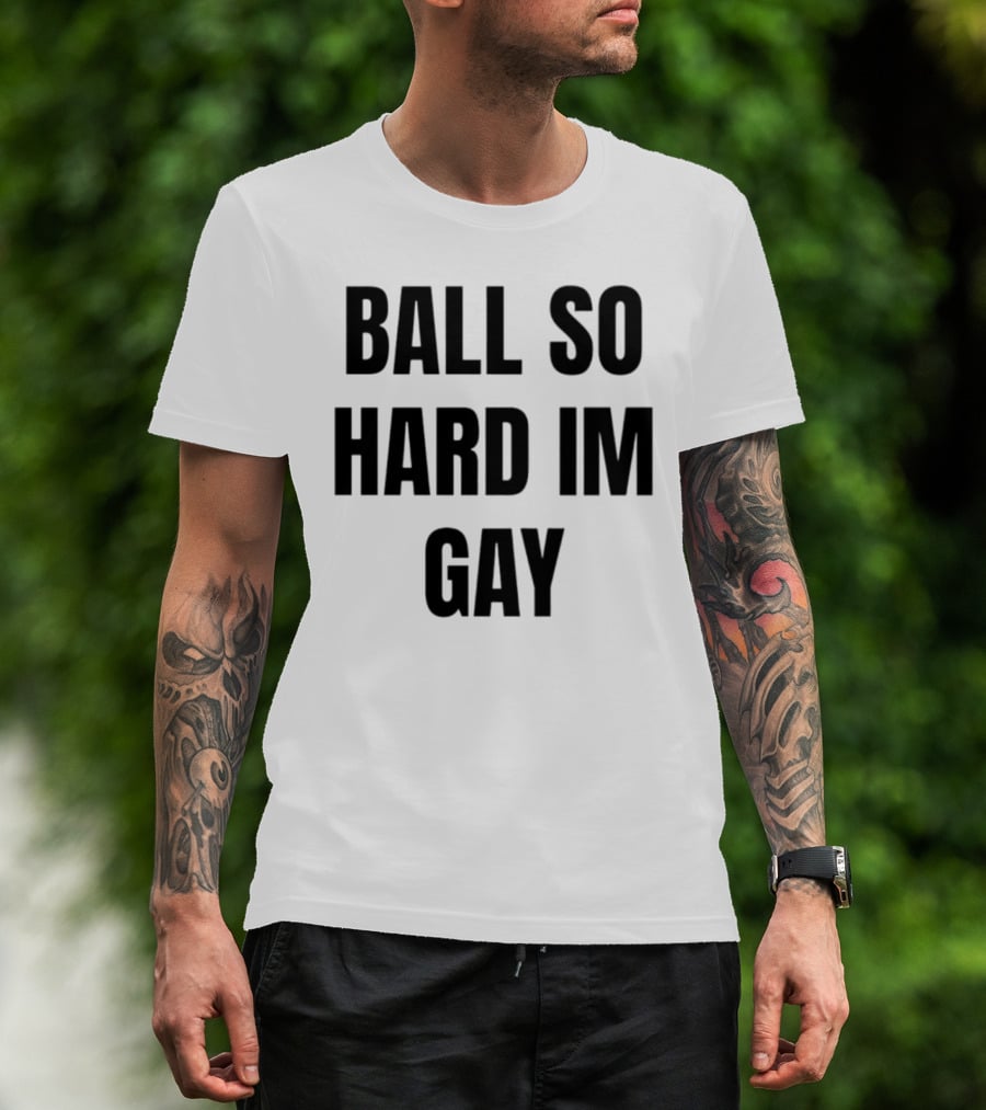 BALL SO HARD IM GAY T-Shirt