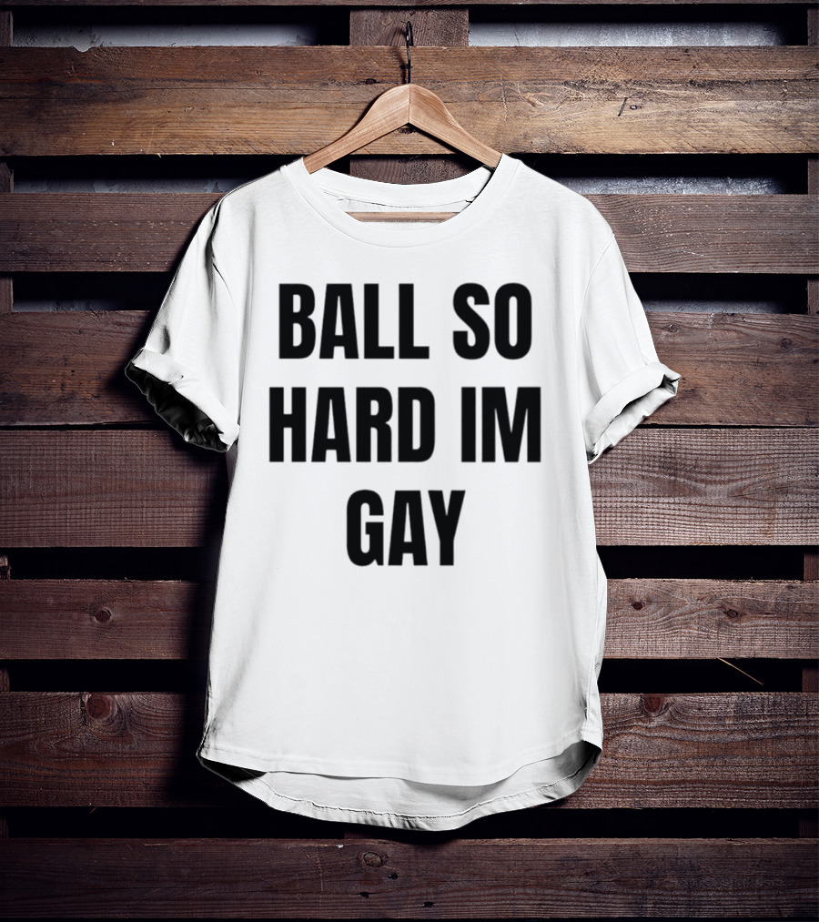 BALL SO HARD IM GAY T-Shirt