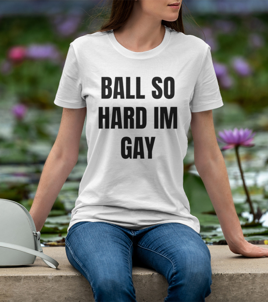 BALL SO HARD IM GAY T-Shirt
