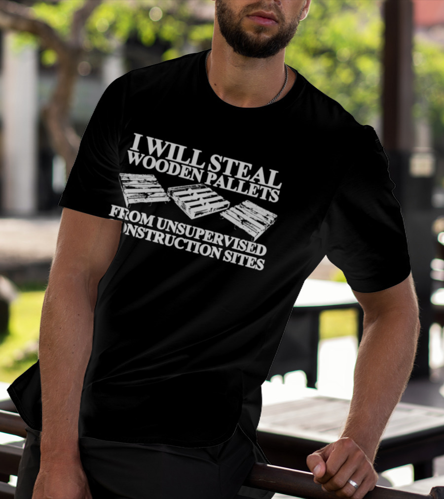 I Will Steal Wooden Pallets From Unsupervised Construction Sites T-Shirt