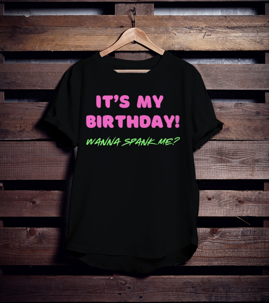 IT'S MY BIRTHDAY WANNA SPANK ME T-Shirt