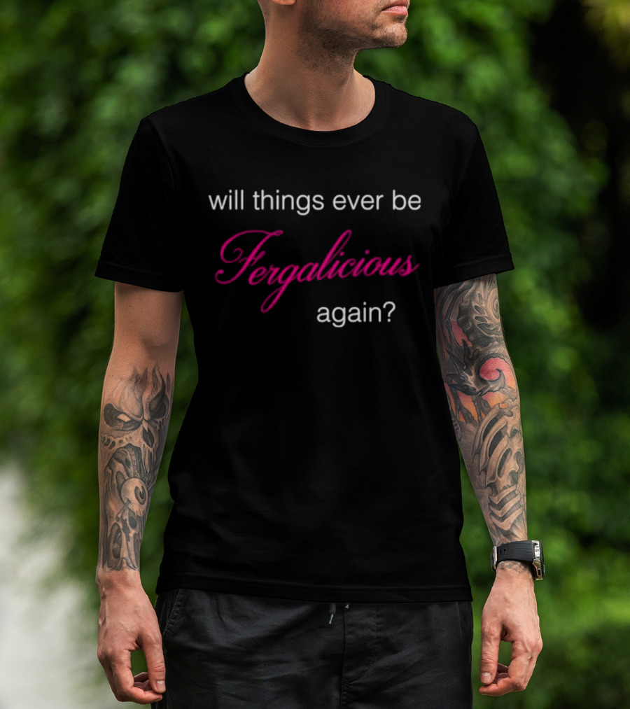 Will Things Ever Be Fergalicious Again Fergie Will.i.am T-Shirt