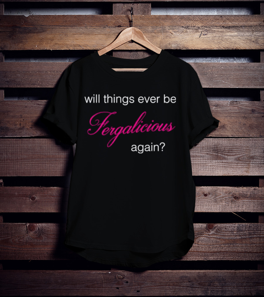 Will Things Ever Be Fergalicious Again Fergie Will.i.am T-Shirt