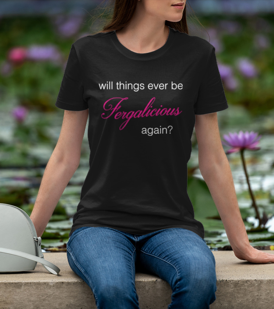 Will Things Ever Be Fergalicious Again Fergie Will.i.am T-Shirt