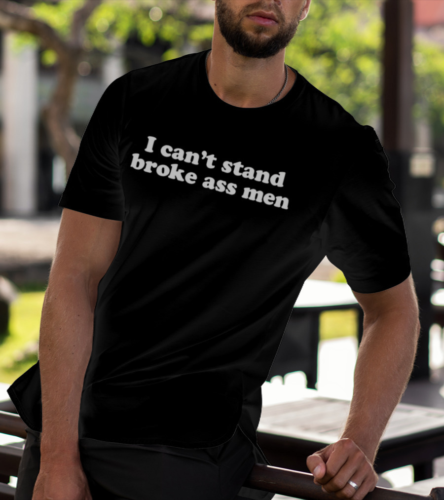 I Can't Stand Broke Ass Men T-Shirt