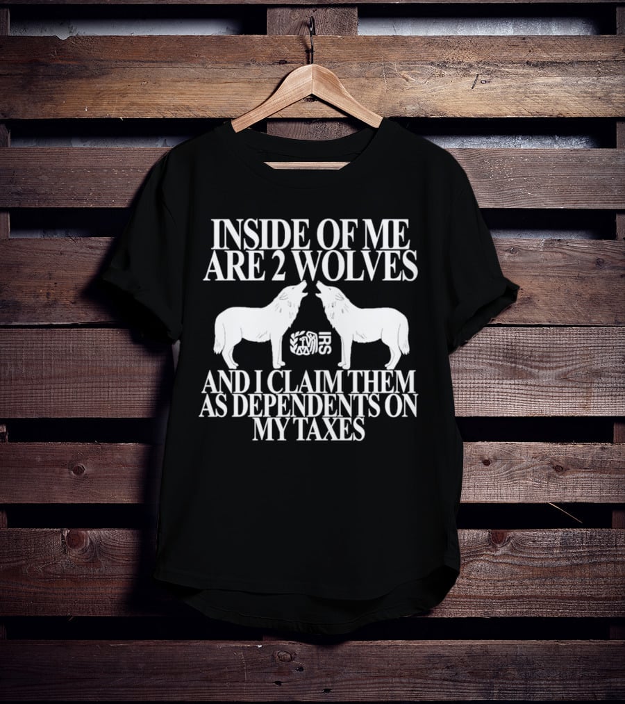 Inside Of Me Are 2 Wolves IRS And I Claim Them As Dependents On My Taxes T-Shirt