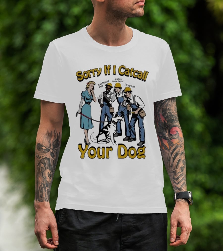 Sorry If I Catcall Your Dog Construction Workers Admire Sweetheart Dog T-Shirt