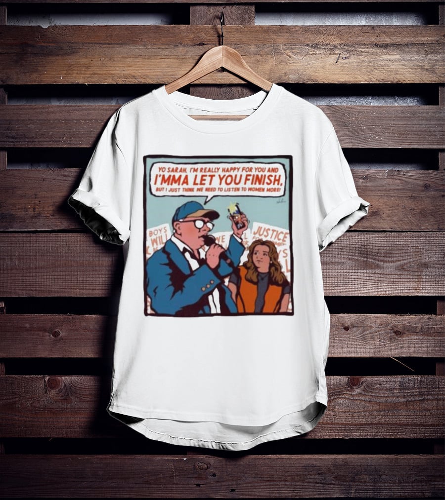 Yo Sarah I’m Really Happy For You And I’mma Let You Finish Listen To Women More Justice T-Shirt
