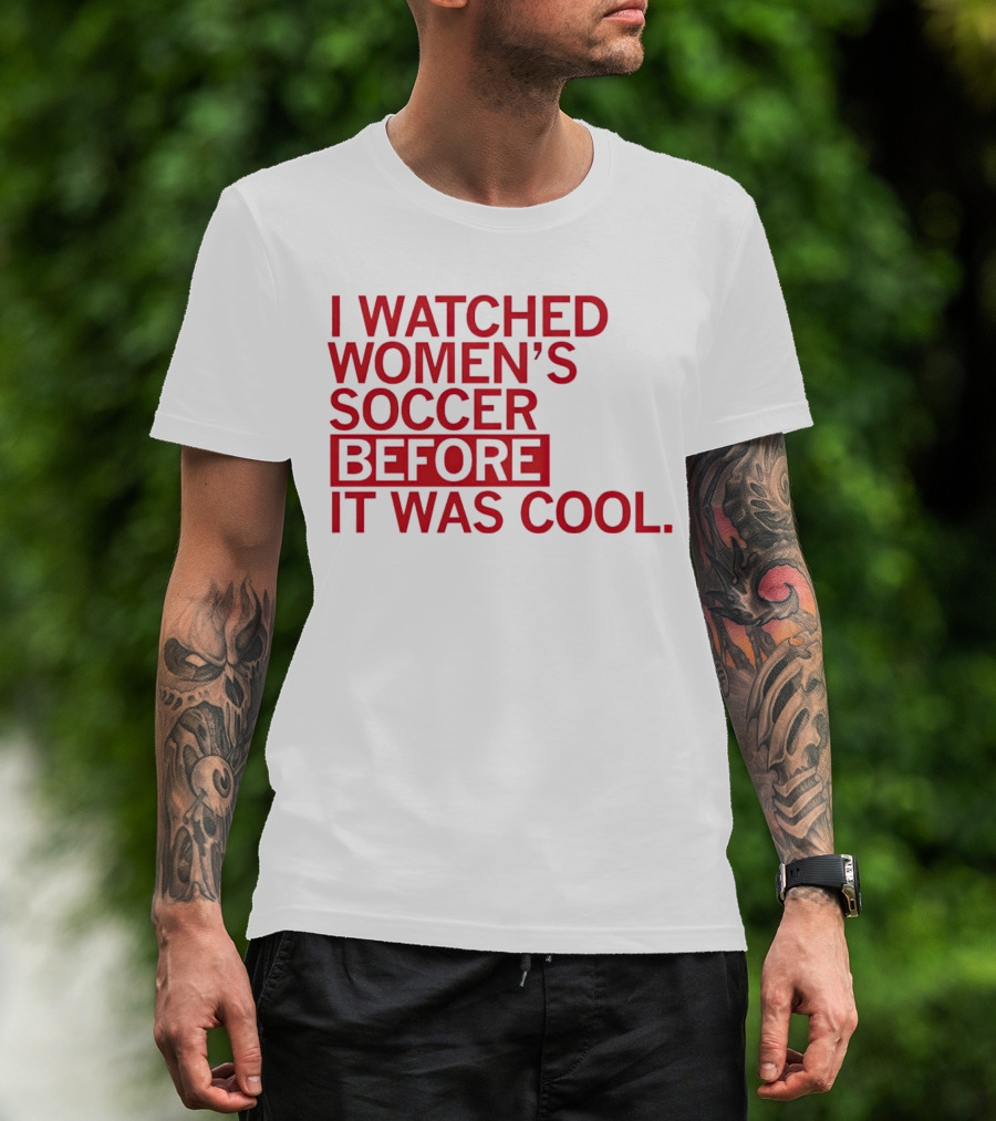 I Watched Women’s Soccer Before It Was Cool T-Shirt