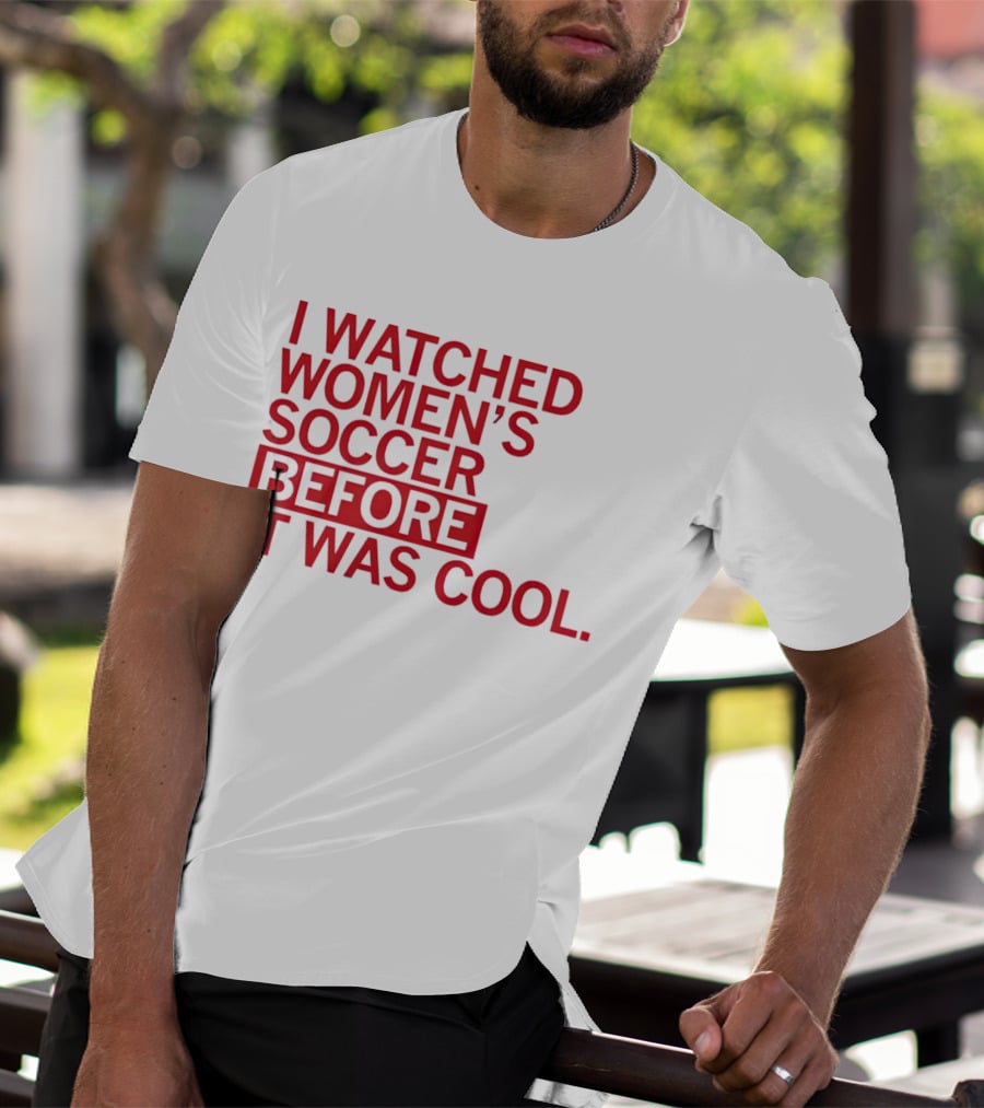 I Watched Women’s Soccer Before It Was Cool T-Shirt