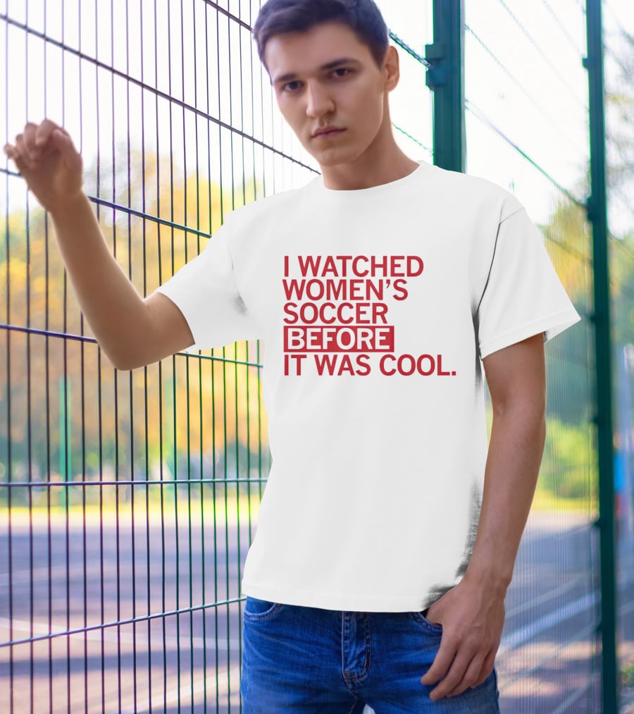 I Watched Women’s Soccer Before It Was Cool T-Shirt