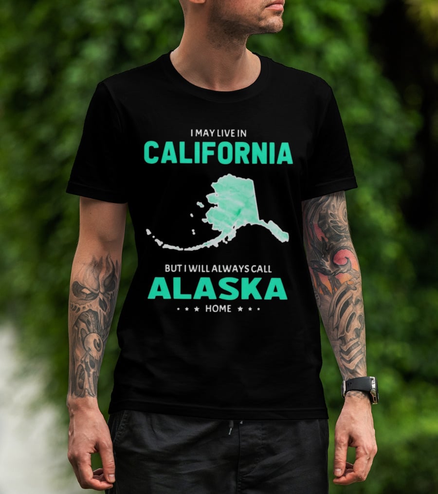 I May Live In California But I Will Always Call Alaska Home Map T-Shirt