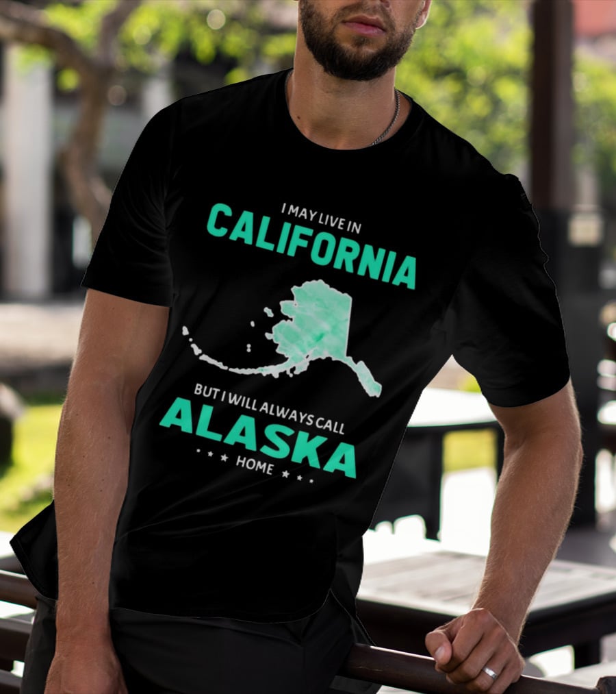 I May Live In California But I Will Always Call Alaska Home Map T-Shirt