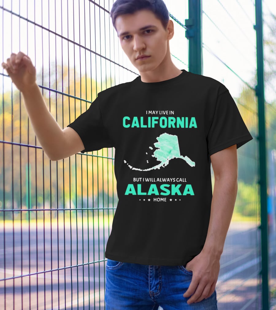 I May Live In California But I Will Always Call Alaska Home Map T-Shirt