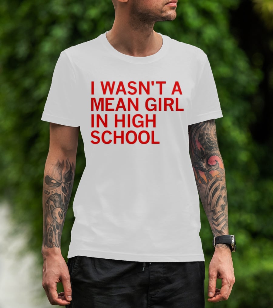 I Wasn't A Mean Girl In High School T-Shirt