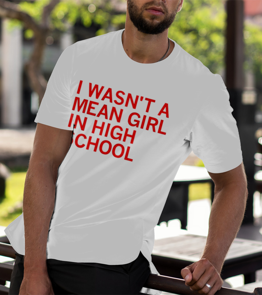 I Wasn't A Mean Girl In High School T-Shirt