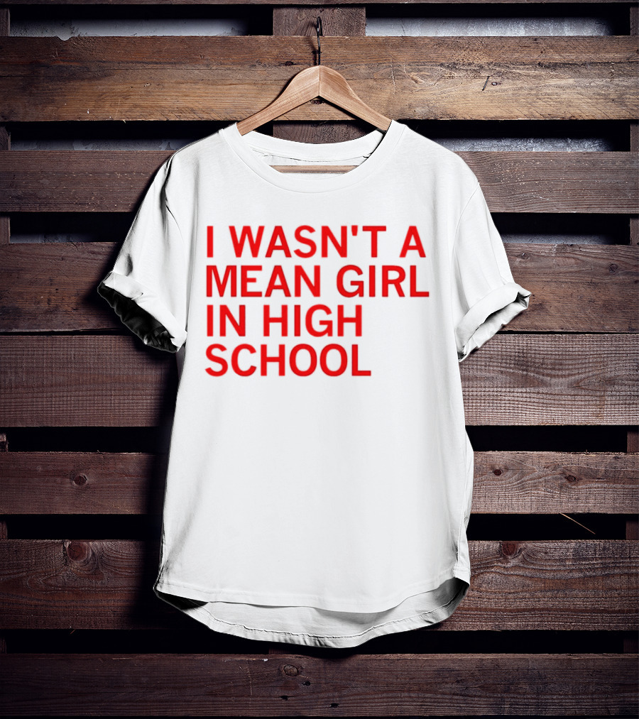 I Wasn't A Mean Girl In High School T-Shirt