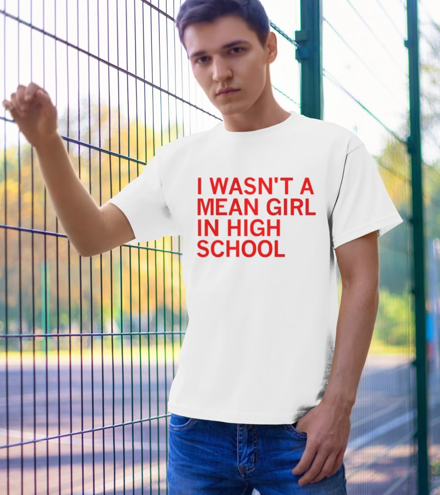 I Wasn't A Mean Girl In High School T-Shirt