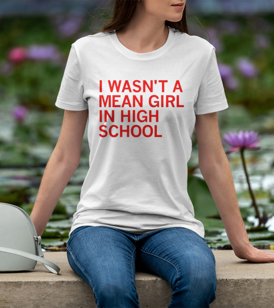 I Wasn't A Mean Girl In High School T-Shirt