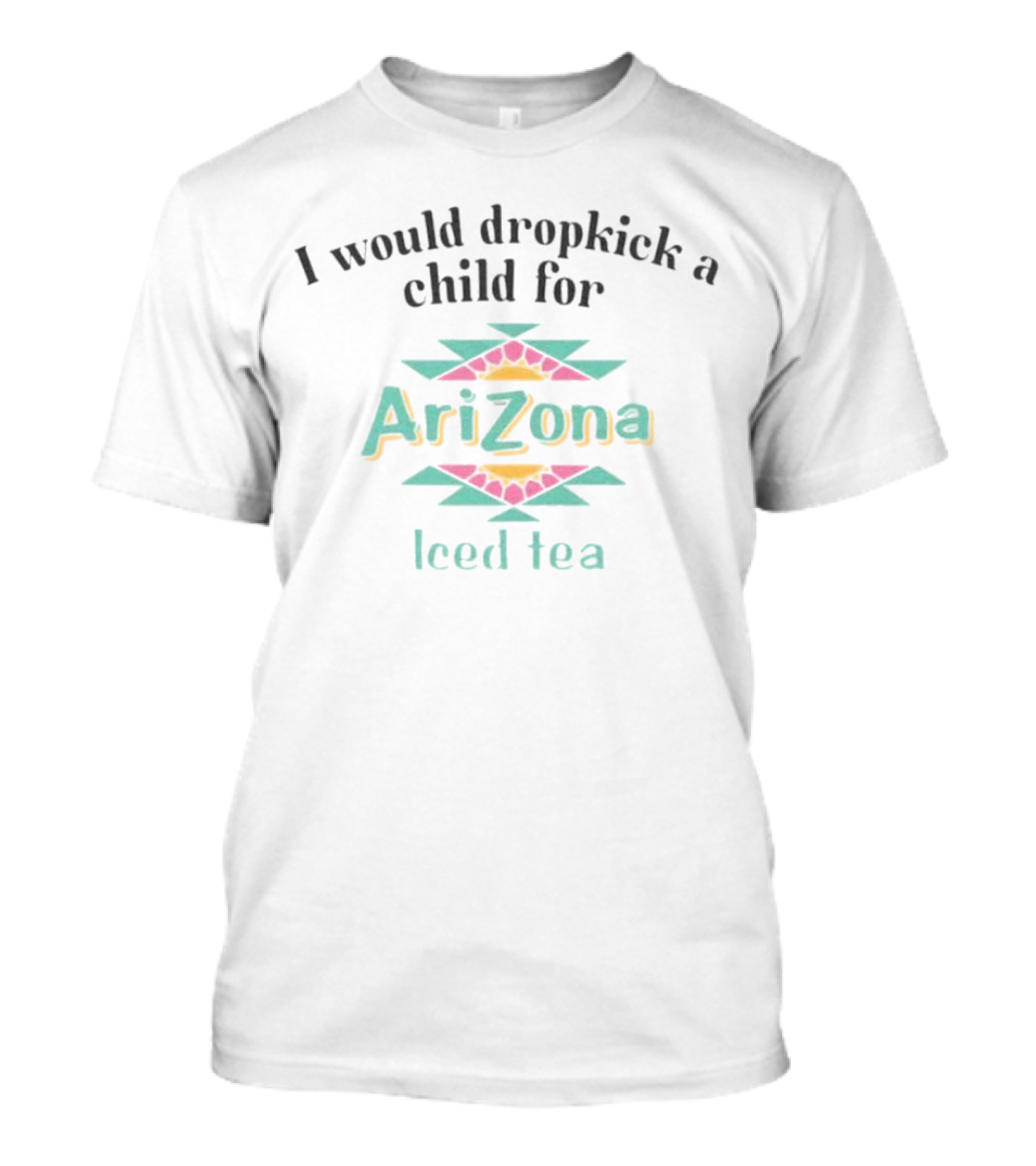 I Would Dropkick A Child For Arizona Iced Tea T-Shirt