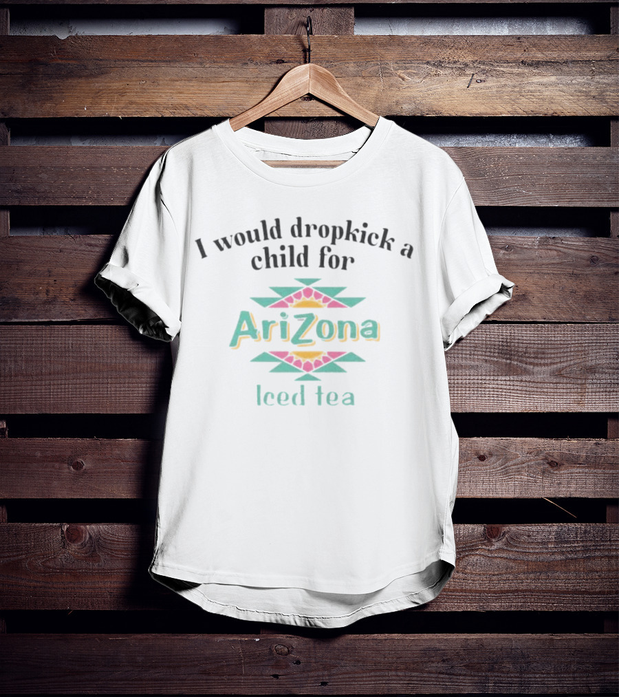 I Would Dropkick A Child For Arizona Iced Tea T-Shirt