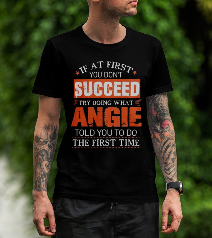 If At First You Don’t Succeed Try Doing What Angie Told You To Do The First Time T-Shirt