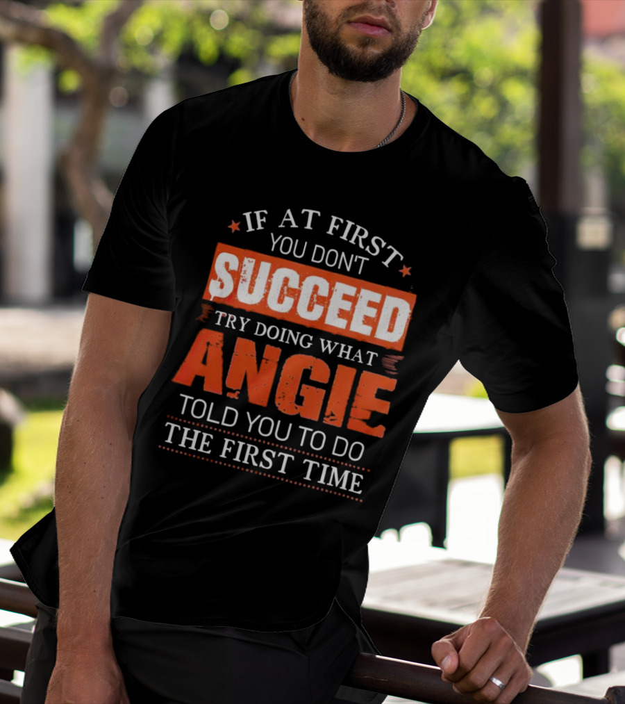 If At First You Don’t Succeed Try Doing What Angie Told You To Do The First Time T-Shirt