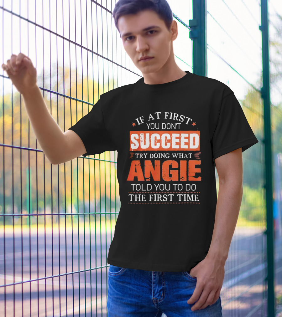 If At First You Don’t Succeed Try Doing What Angie Told You To Do The First Time T-Shirt