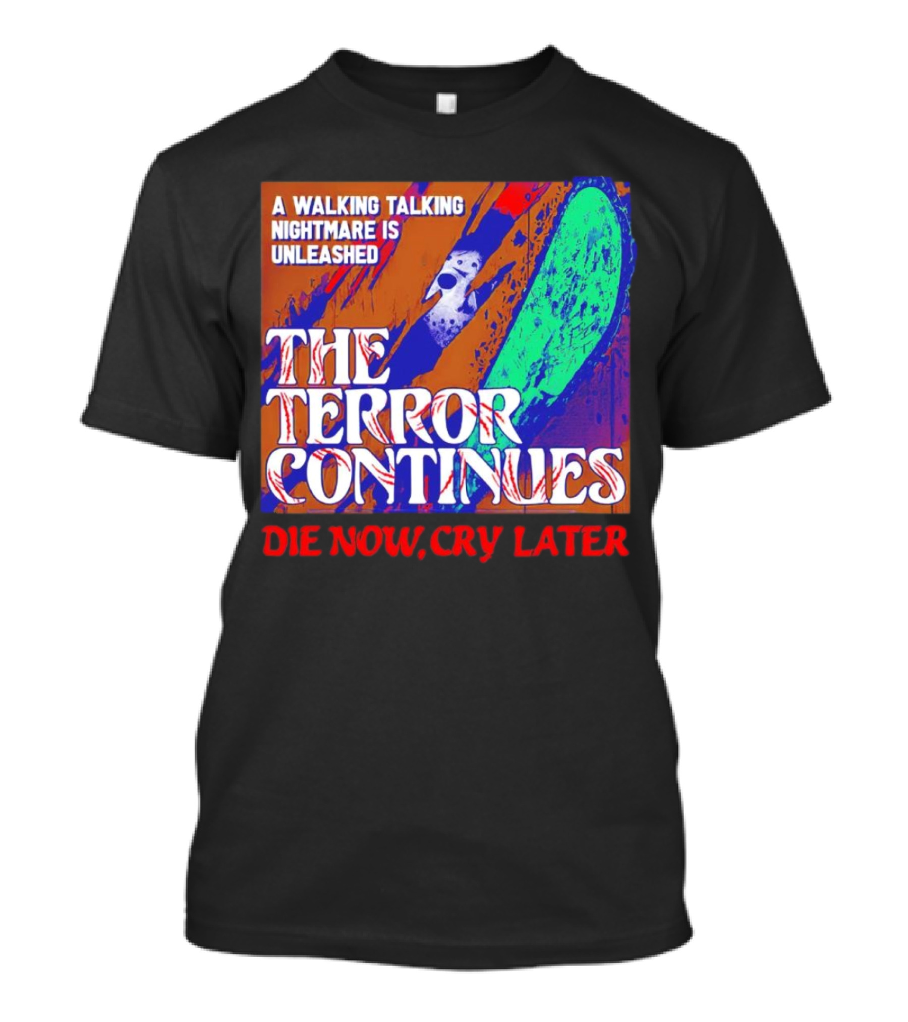 A Walking Talking Nightmare Is Unleashed The Terror Continues Die Now Cry Later T-Shirt