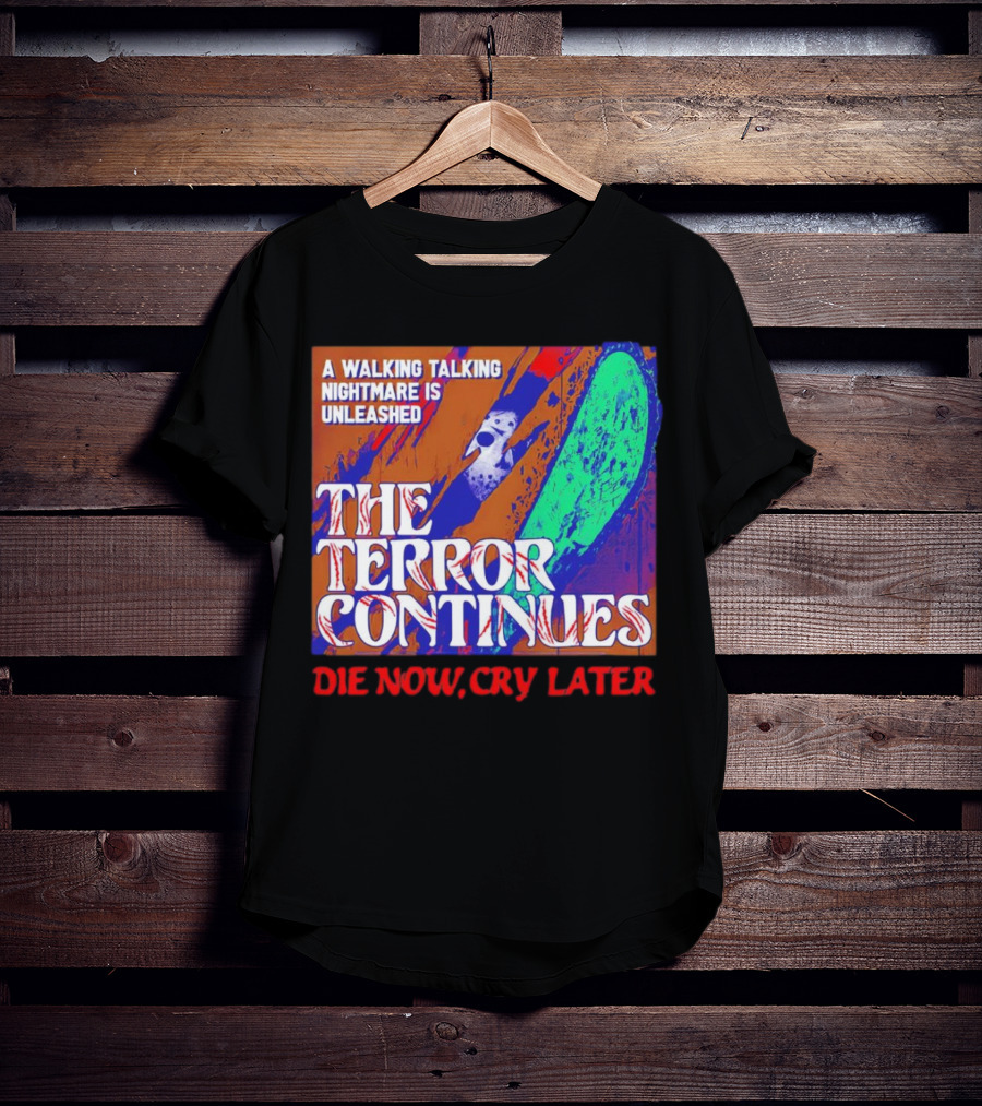 A Walking Talking Nightmare Is Unleashed The Terror Continues Die Now Cry Later T-Shirt