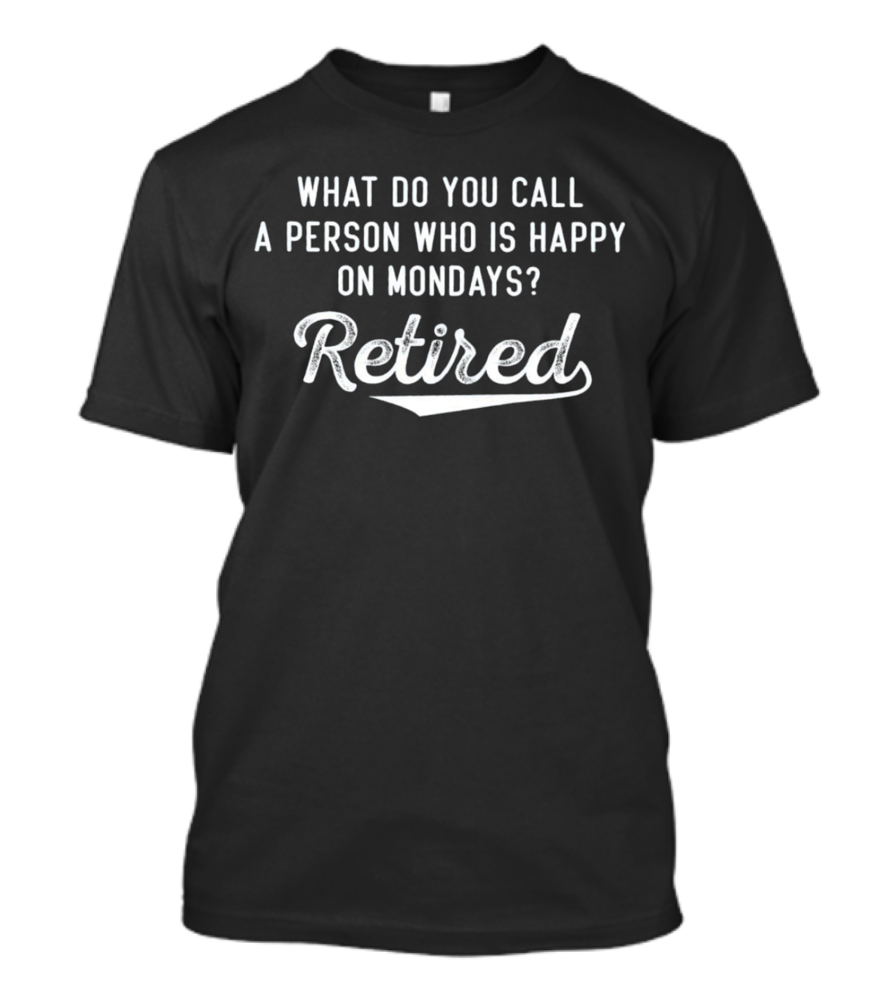 What Do You Call A Person Who Is Happy On Mondays Retired T-Shirt