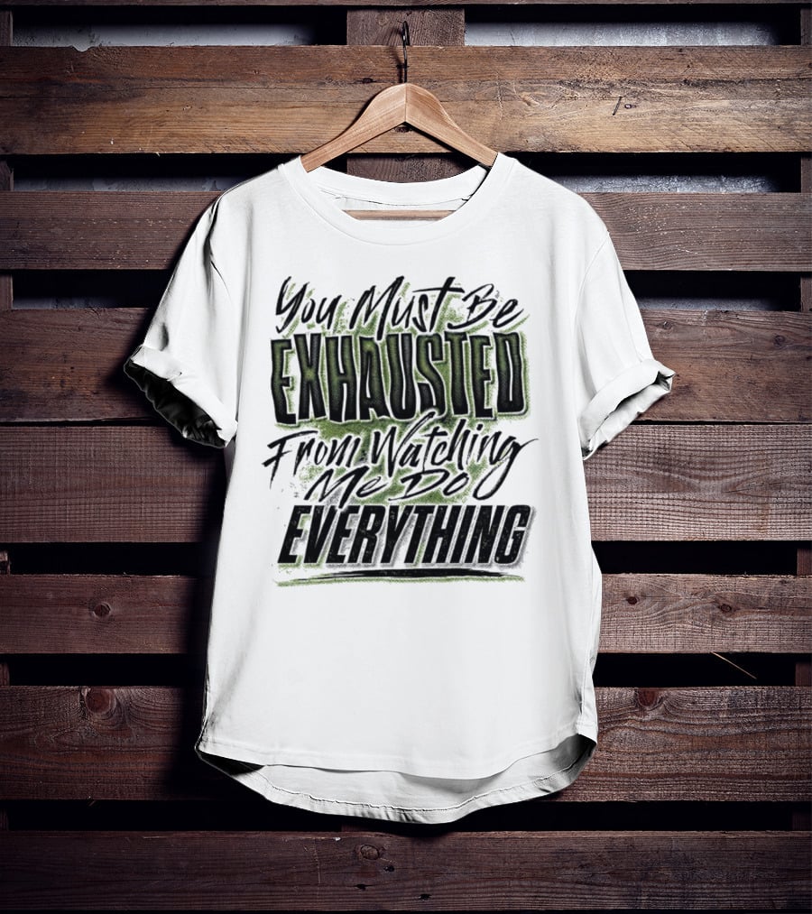 You Must Be Exhausted From Watching Me Do Everything T-Shirt