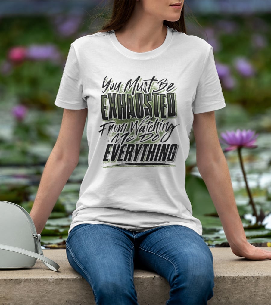 You Must Be Exhausted From Watching Me Do Everything T-Shirt