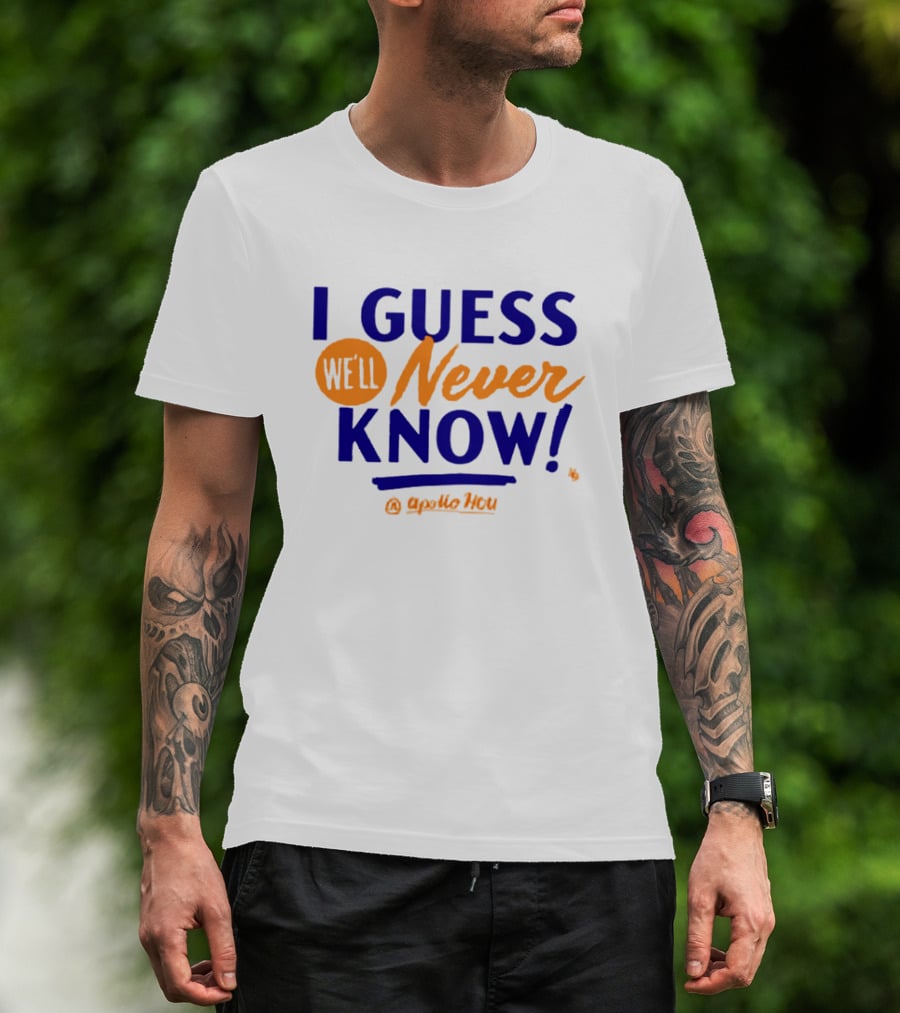 Apollo HOU I Guess We’ll Never Know T-Shirt