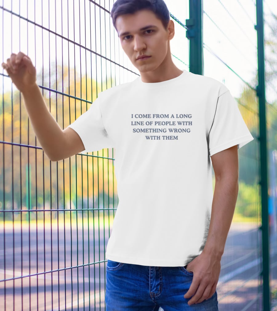 I Come From A Long Line Of People With Something Wrong With Them T-Shirt